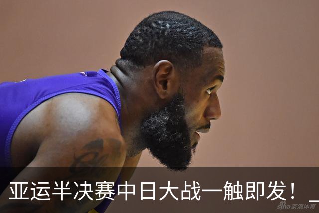 亚运半决赛中日大战一触即发！ 中国男篮需要保持内线优势